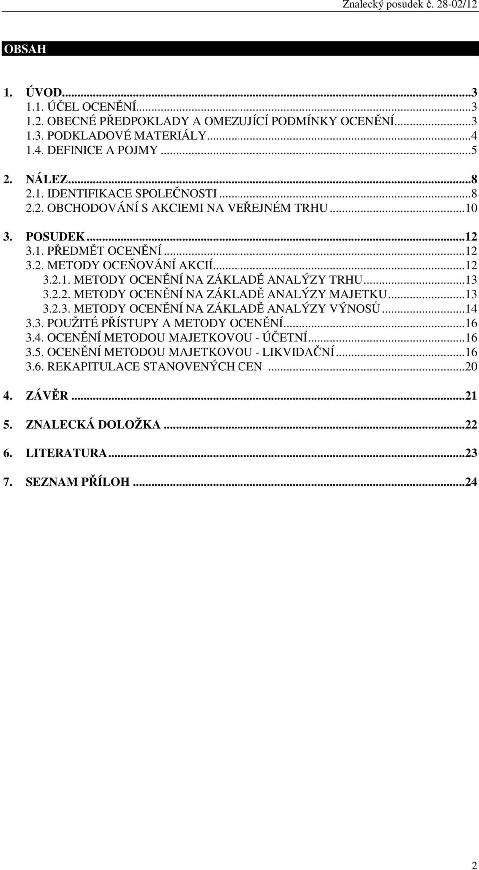..13 3.2.3. METODY OCENĚNÍ NA ZÁKLADĚ ANALÝZY VÝNOSŮ...14 3.3. POUŽITÉ PŘÍSTUPY A METODY OCENĚNÍ...16 3.4. OCENĚNÍ METODOU MAJETKOVOU - ÚČETNÍ...16 3.5.