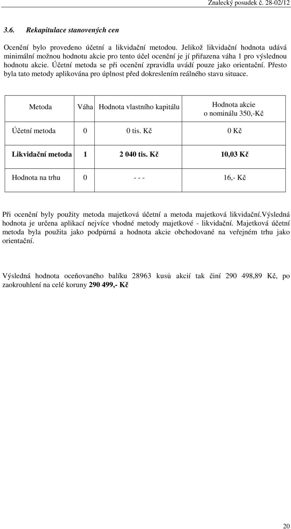 Účetní metoda se při ocenění zpravidla uvádí pouze jako orientační. Přesto byla tato metody aplikována pro úplnost před dokreslením reálného stavu situace.