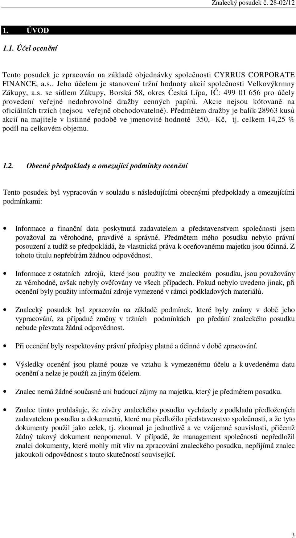 Akcie nejsou kótované na oficiálních trzích (nejsou veřejně obchodovatelné). Předmětem dražby je balík 28963 kusů akcií na majitele v listinné podobě ve jmenovité hodnotě 350,- Kč, tj.