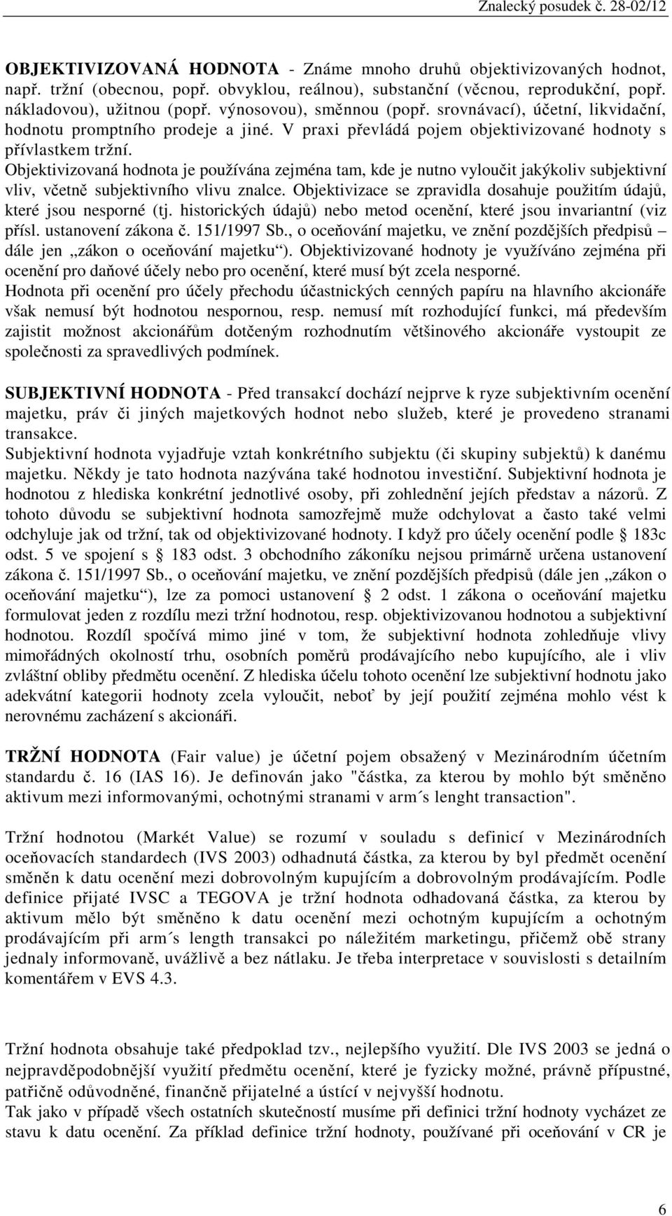 Objektivizovaná hodnota je používána zejména tam, kde je nutno vyloučit jakýkoliv subjektivní vliv, včetně subjektivního vlivu znalce.