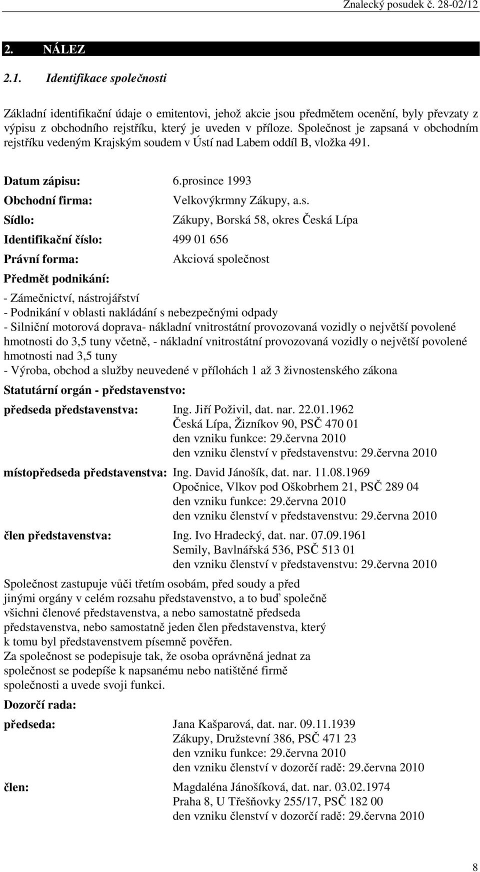 prosince 1993 Obchodní firma: Sídlo: Identifikační číslo: 499 01 656 Právní forma: Předmět podnikání: Velkovýkrmny Zákupy, a.s. Zákupy, Borská 58, okres Česká Lípa Akciová společnost - Zámečnictví,
