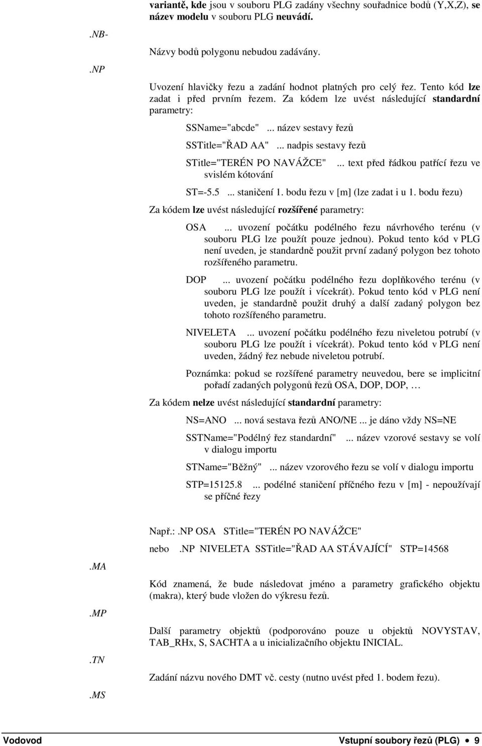 .. název sestavy řezů SSTitle="ŘAD AA"... nadpis sestavy řezů STitle="TERÉN PO NAVÁŽCE" svislém kótování... text před řádkou patřící řezu ve ST=-5.5... staničení 1. bodu řezu v [m] (lze zadat i u 1.