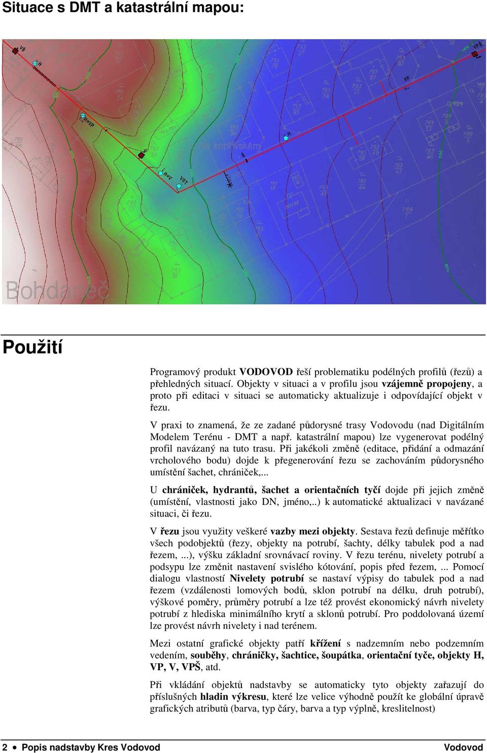 V praxi to znamená, že ze zadané půdorysné trasy Vodovodu (nad Digitálním Modelem Terénu - DMT a např. katastrální mapou) lze vygenerovat podélný profil navázaný na tuto trasu.
