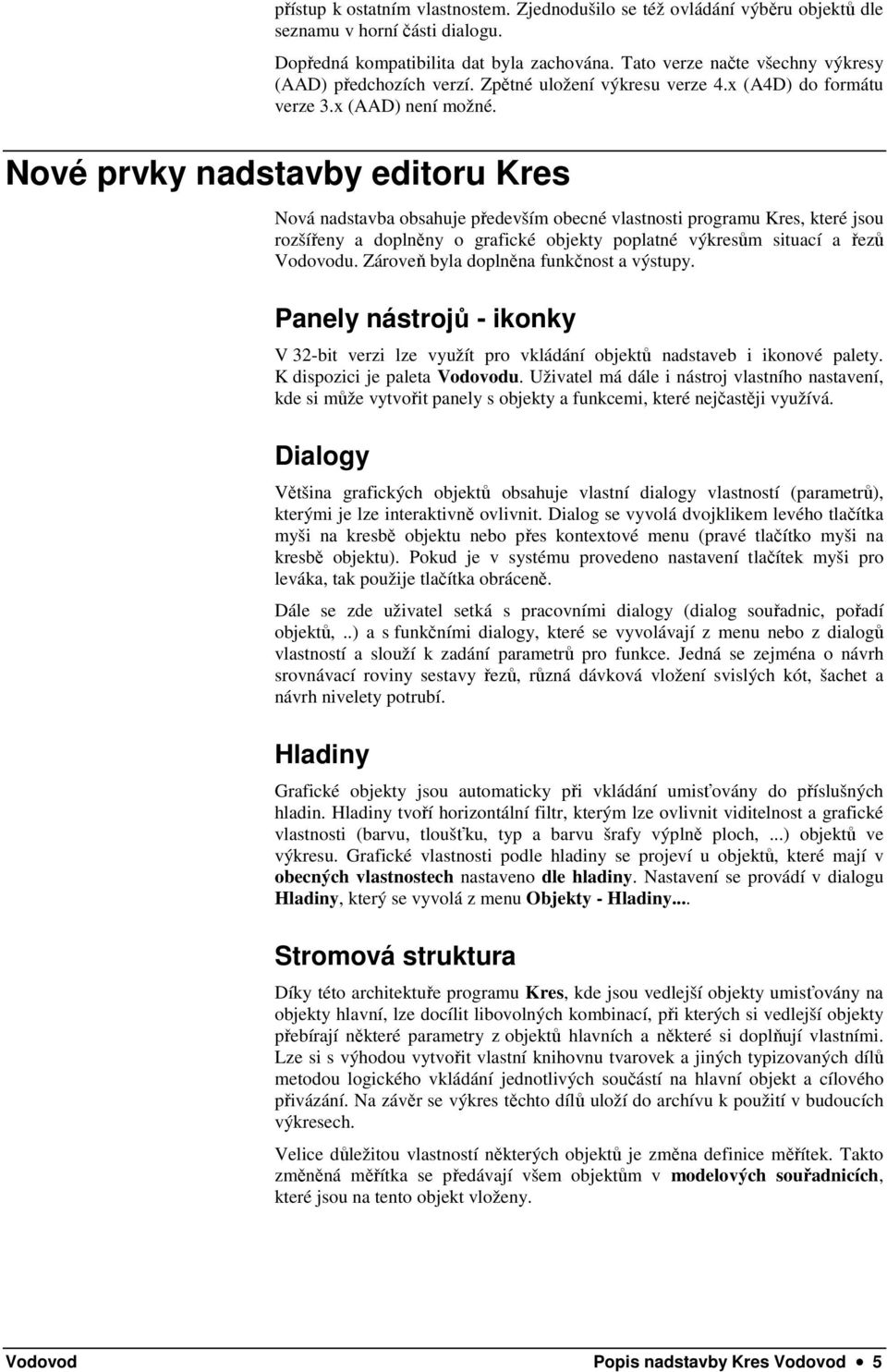 Nové prvky nadstavby editoru Kres Nová nadstavba obsahuje především obecné vlastnosti programu Kres, které jsou rozšířeny a doplněny o grafické objekty poplatné výkresům situací a řezů Vodovodu.