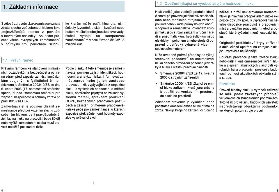 1 Právní rámec Právním rámcem ke stanovení minimálních požadavků na bezpečnost a ochranu zdraví před expozicí zaměstnanců rizikům spojeným s fyzikálními činiteli (hlukem) je Směrnice 2003/10/ES ze