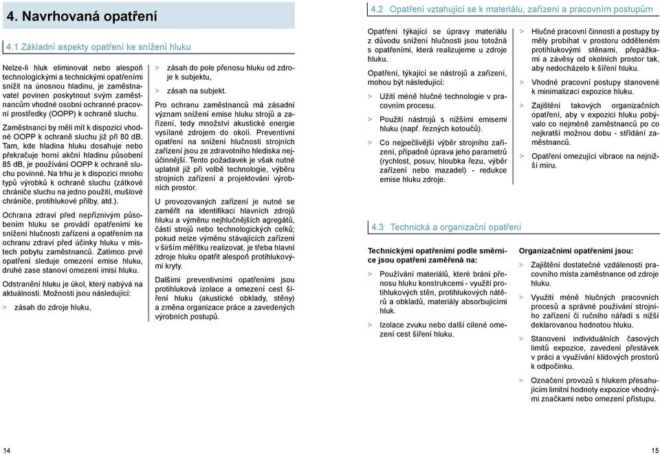 zaměstnancům vhodné osobní ochranné pracovní prostředky (OOPP) k ochraně sluchu. Zaměstnanci by měli mít k dispozici vhodné OOPP k ochraně sluchu již při 80 db.