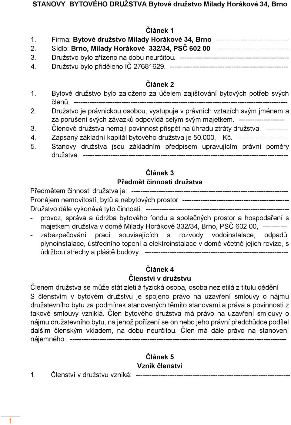Družstvu bylo přiděleno IČ 27681629. ---------------------------------------------------- Článek 2 1. Bytové družstvo bylo založeno za účelem zajišťování bytových potřeb svých členů.
