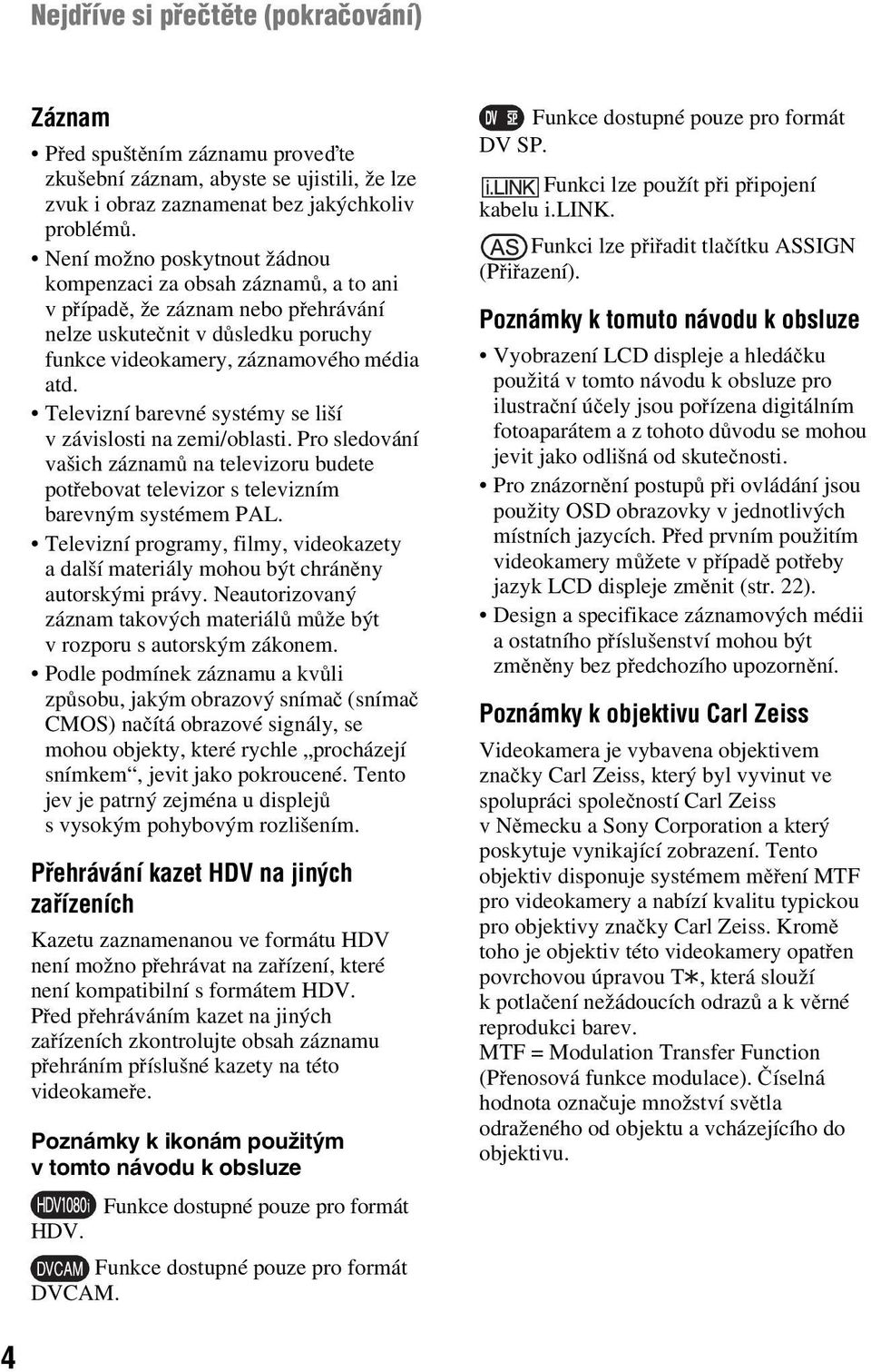 Televizní barevné systémy se liší v závislosti na zemi/oblasti. Pro sledování vašich záznamů na televizoru budete potřebovat televizor s televizním barevným systémem PAL.