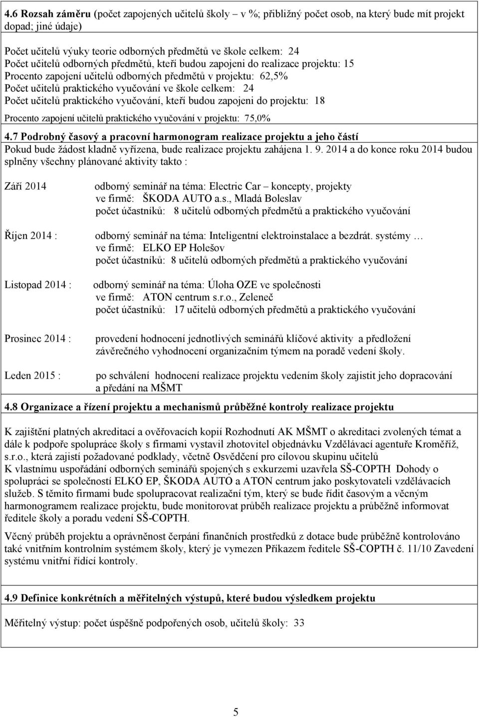 praktického vyučování, kteří budou zapojeni do projektu: 18 Procento zapojení učitelů praktického vyučování v projektu: 75,0%.