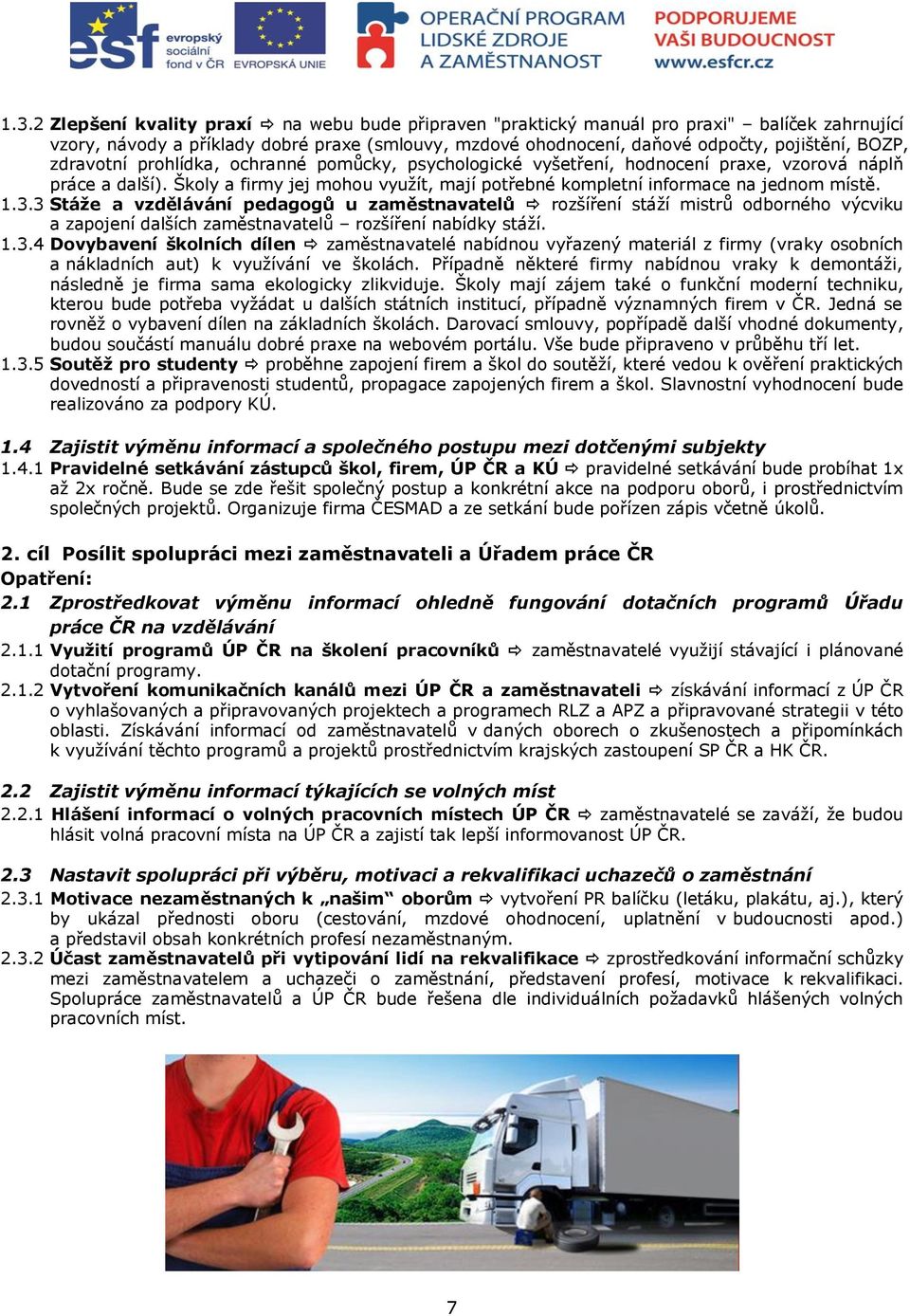 3 Stáže a vzdělávání pedagogů u zaměstnavatelů rozšíření stáží mistrů odborného výcviku a zapojení dalších zaměstnavatelů rozšíření nabídky stáží. 1.3.4 Dovybavení školních dílen zaměstnavatelé nabídnou vyřazený materiál z firmy (vraky osobních a nákladních aut) k využívání ve školách.