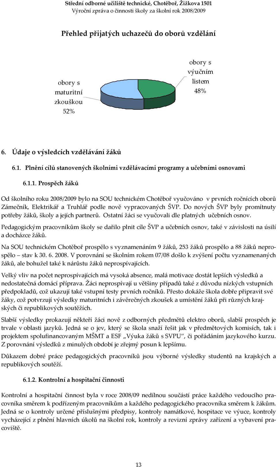1. Prospěch žáků Od školního roku 2008/2009 bylo na SOU technickém Chotěboř vyučováno v prvních ročnících oborů Zámečník, Elektrikář a Truhlář podle nově vypracovaných ŠVP.