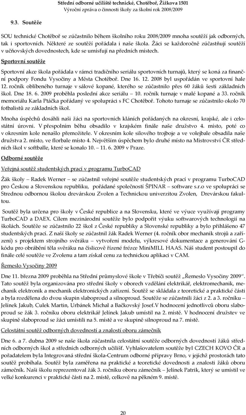 Sportovní soutěže Sportovní akce škola pořádala v rámci tradičního seriálu sportovních turnajů, který se koná za finanční podpory Fondu Vysočiny a Města Chotěboř. Dne 16. 12.