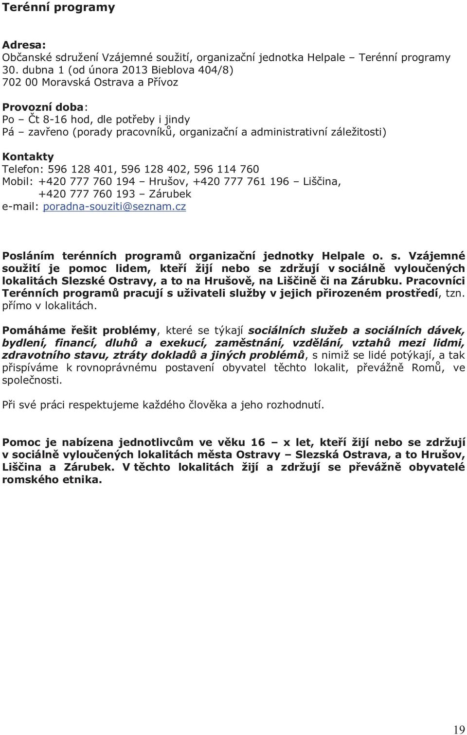 Kontakty Telefon: 596 128 401, 596 128 402, 596 114 760 Mobil: +420 777 760 194 Hrušov, +420 777 761 196 Liščina, +420 777 760 193 Zárubek e-mail: poradna-souziti@seznam.