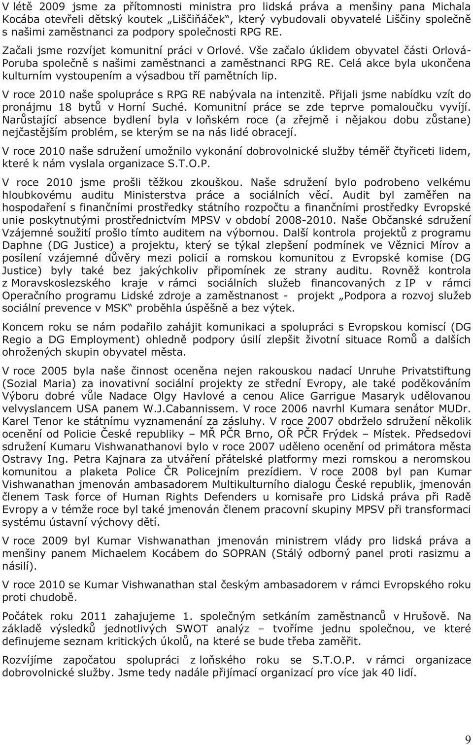 Celá akce byla ukončena kulturním vystoupením a výsadbou tří pamětních lip. V roce 2010 naše spolupráce s RPG RE nabývala na intenzitě. Přijali jsme nabídku vzít do pronájmu 18 bytů v Horní Suché.