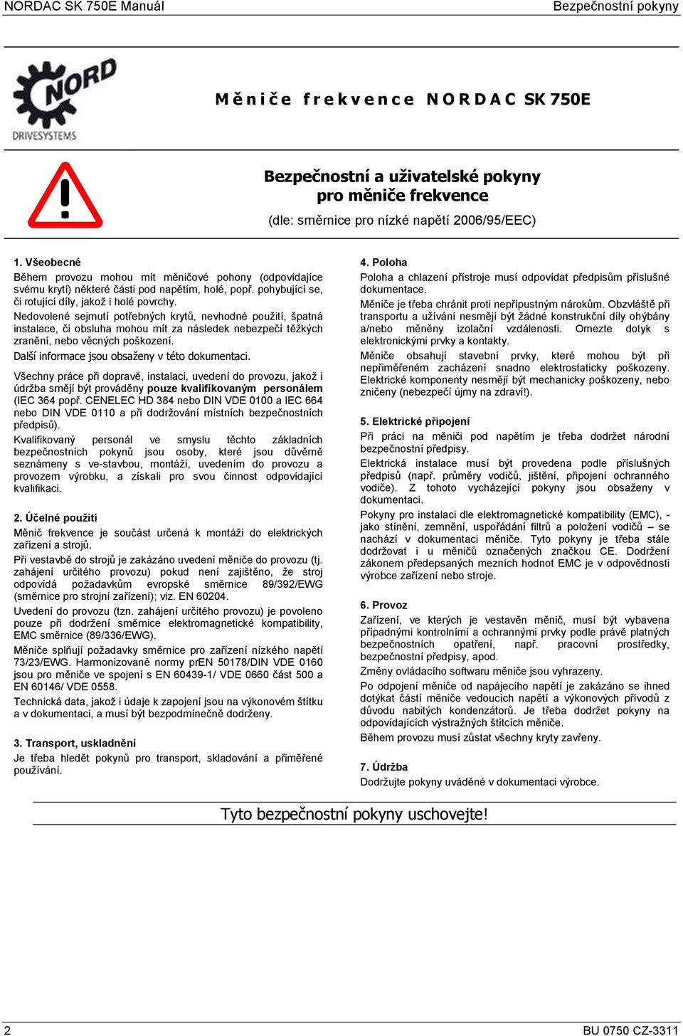 Nedovolené sejmutí potřebných krytů, nevhodné pouţití, špatná instalace, či obsluha mohou mít za následek nebezpečí těţkých zranění, nebo věcných poškození.