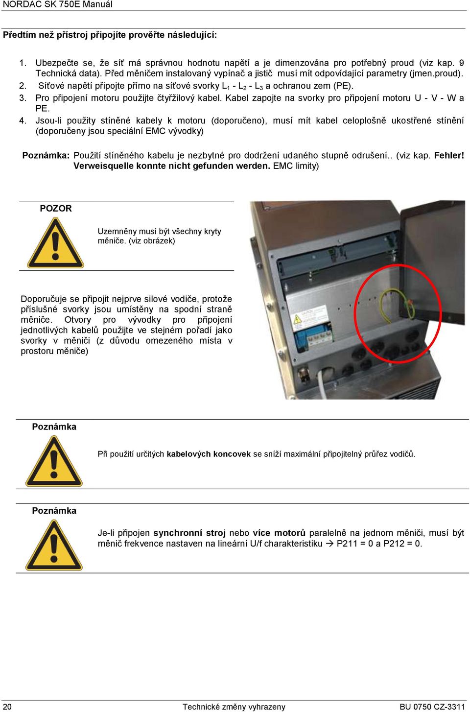 a ochranou zem (PE). 3. Pro připojení motoru pouţijte čtyřţilový kabel. Kabel zapojte na svorky pro připojení motoru U - V - W a PE. 4.