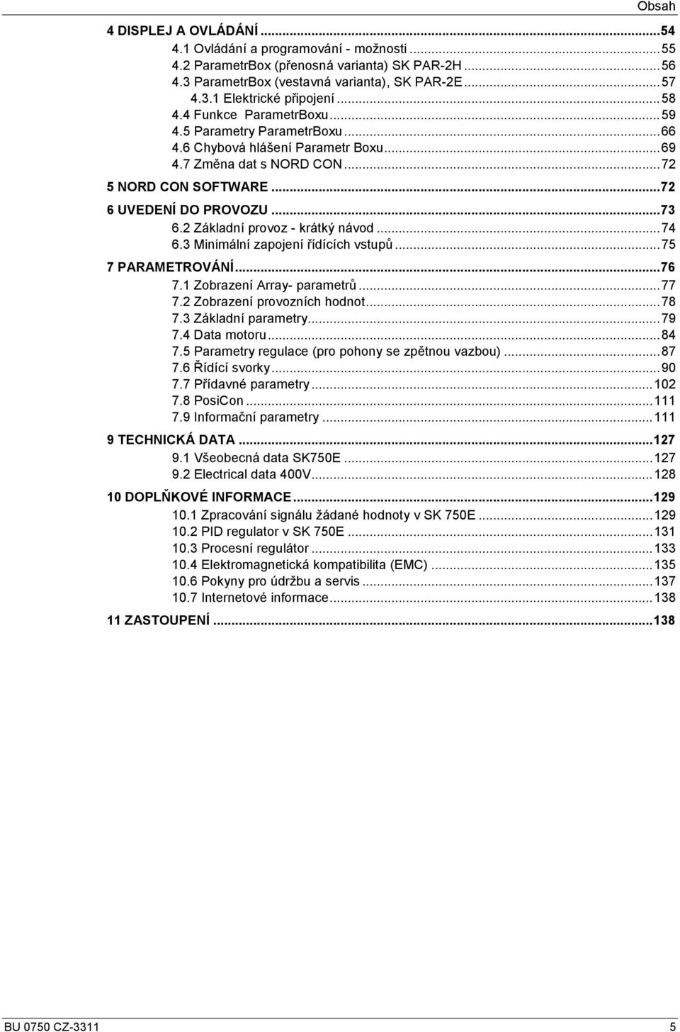 2 Základní provoz - krátký návod... 74 6.3 Minimální zapojení řídících vstupů... 75 7 PARAMETROVÁNÍ... 76 7.1 Zobrazení Array- parametrů... 77 7.2 Zobrazení provozních hodnot... 78 7.