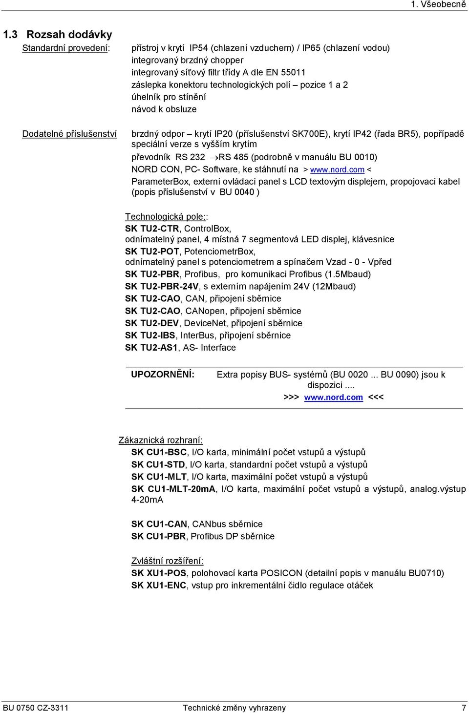 55011 záslepka konektoru technologických polí pozice 1 a 2 úhelník pro stínění návod k obsluze brzdný odpor krytí IP20 (příslušenství SK700E), krytí IP42 (řada BR5), popřípadě speciální verze s