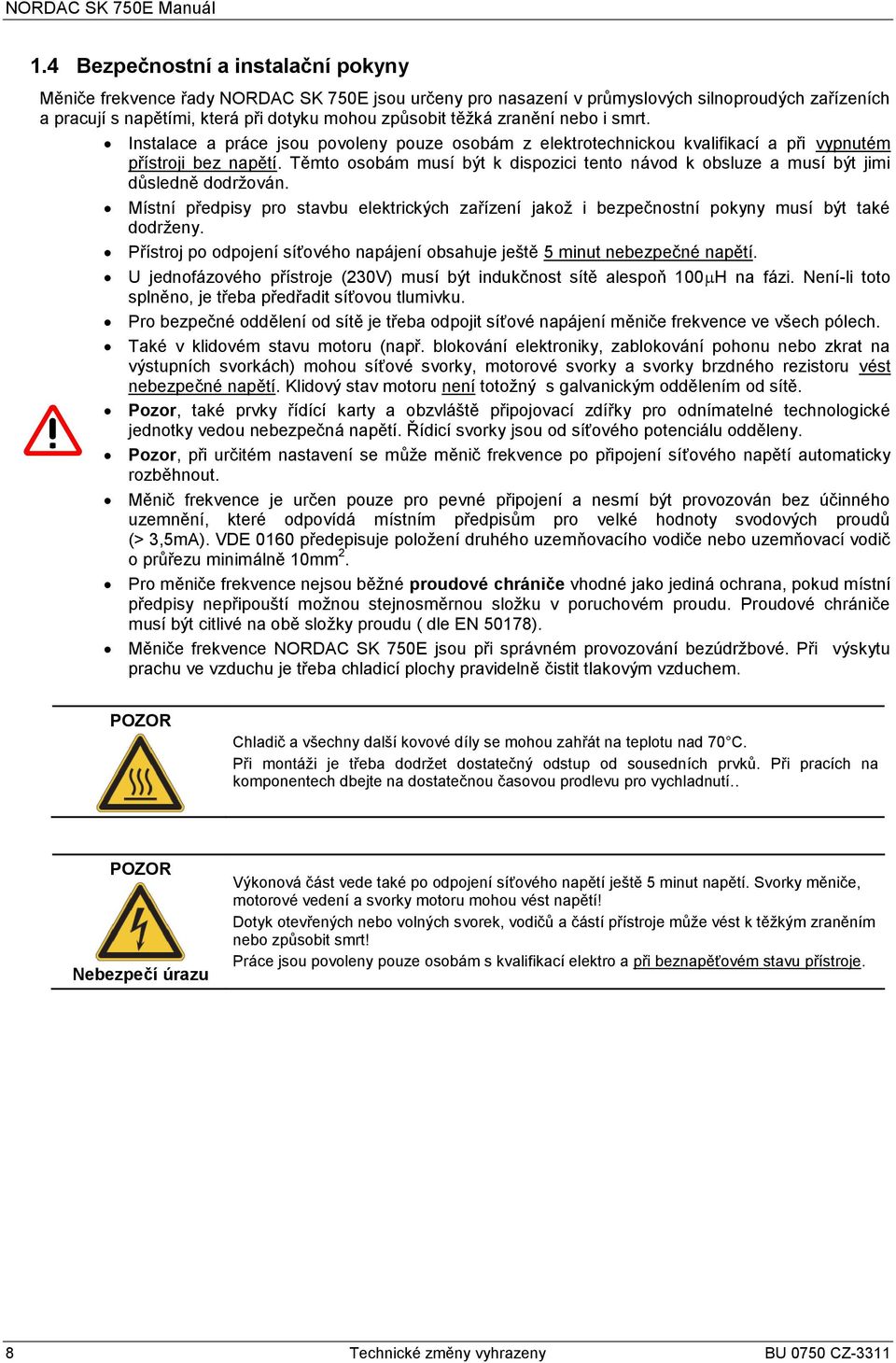 zranění nebo i smrt. Instalace a práce jsou povoleny pouze osobám z elektrotechnickou kvalifikací a při vypnutém přístroji bez napětí.