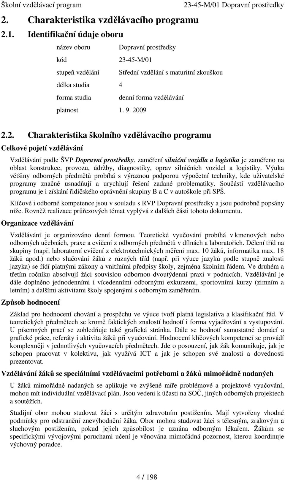 2. Charakteristika školního vzdělávacího programu Celkové pojetí vzdělávání Vzdělávání podle ŠVP Dopravní prostředky, zaměření silniční vozidla a logistika je zaměřeno na oblast konstrukce, provozu,