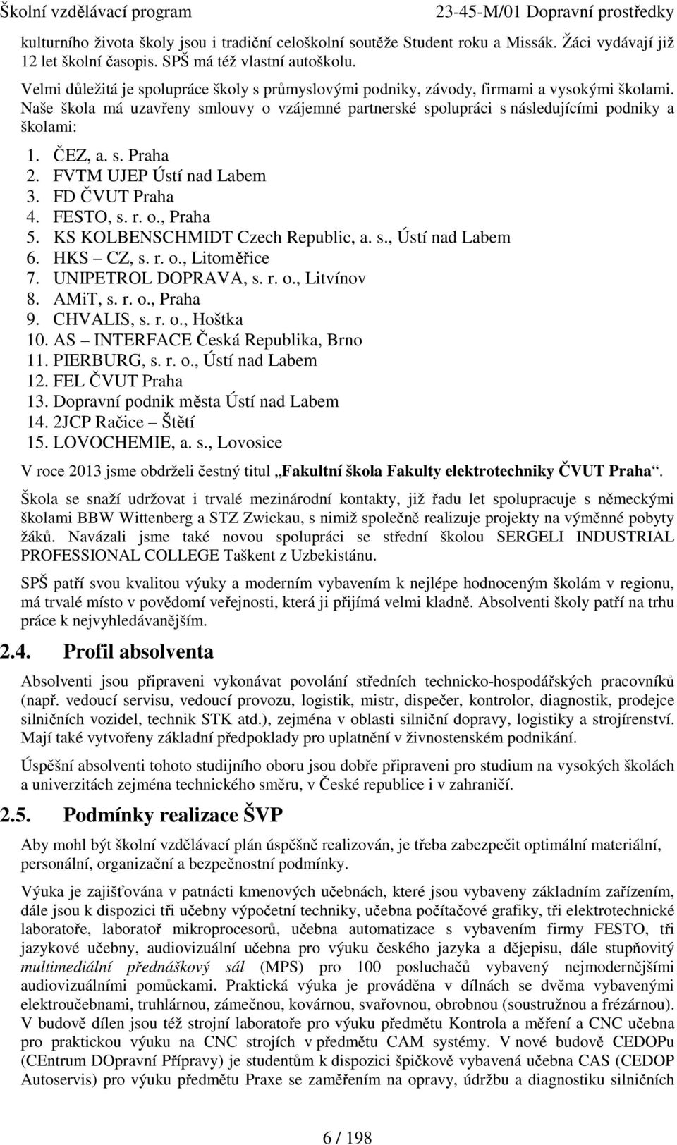 ČEZ, a. s. Praha 2. FVTM UJEP Ústí nad Labem 3. FD ČVUT Praha 4. FESTO, s. r. o., Praha 5. KS KOLBENSCHMIDT Czech Republic, a. s., Ústí nad Labem 6. HKS CZ, s. r. o., Litoměřice 7.