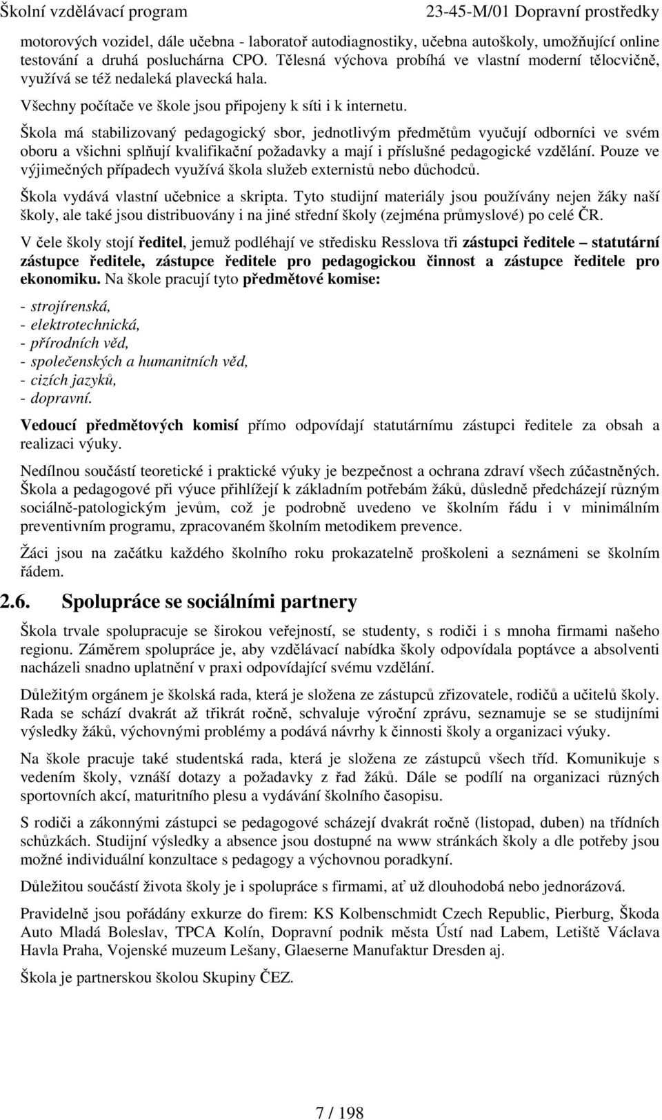 Škola má stabilizovaný pedagogický sbor, jednotlivým předmětům vyučují odborníci ve svém oboru a všichni splňují kvalifikační požadavky a mají i příslušné pedagogické vzdělání.