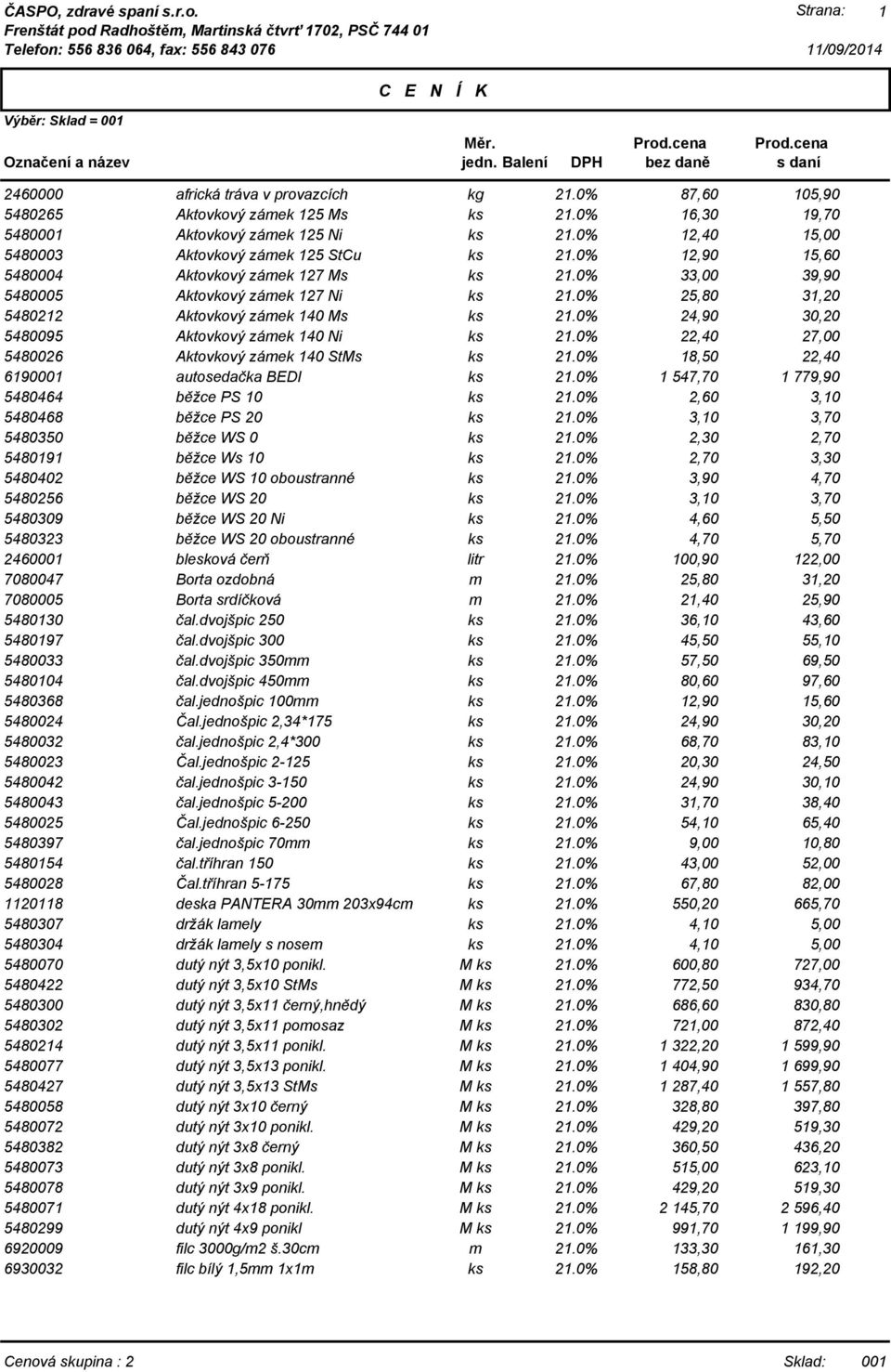 18,50 22,40 6190001 autosedačka BEDI 1 547,70 1 779,90 5480464 běžce PS 10 2,60 3,10 5480468 běžce PS 20 3,10 3,70 5480350 běžce WS 0 2,30 2,70 5480191 běžce Ws 10 2,70 3,30 5480402 běžce WS 10