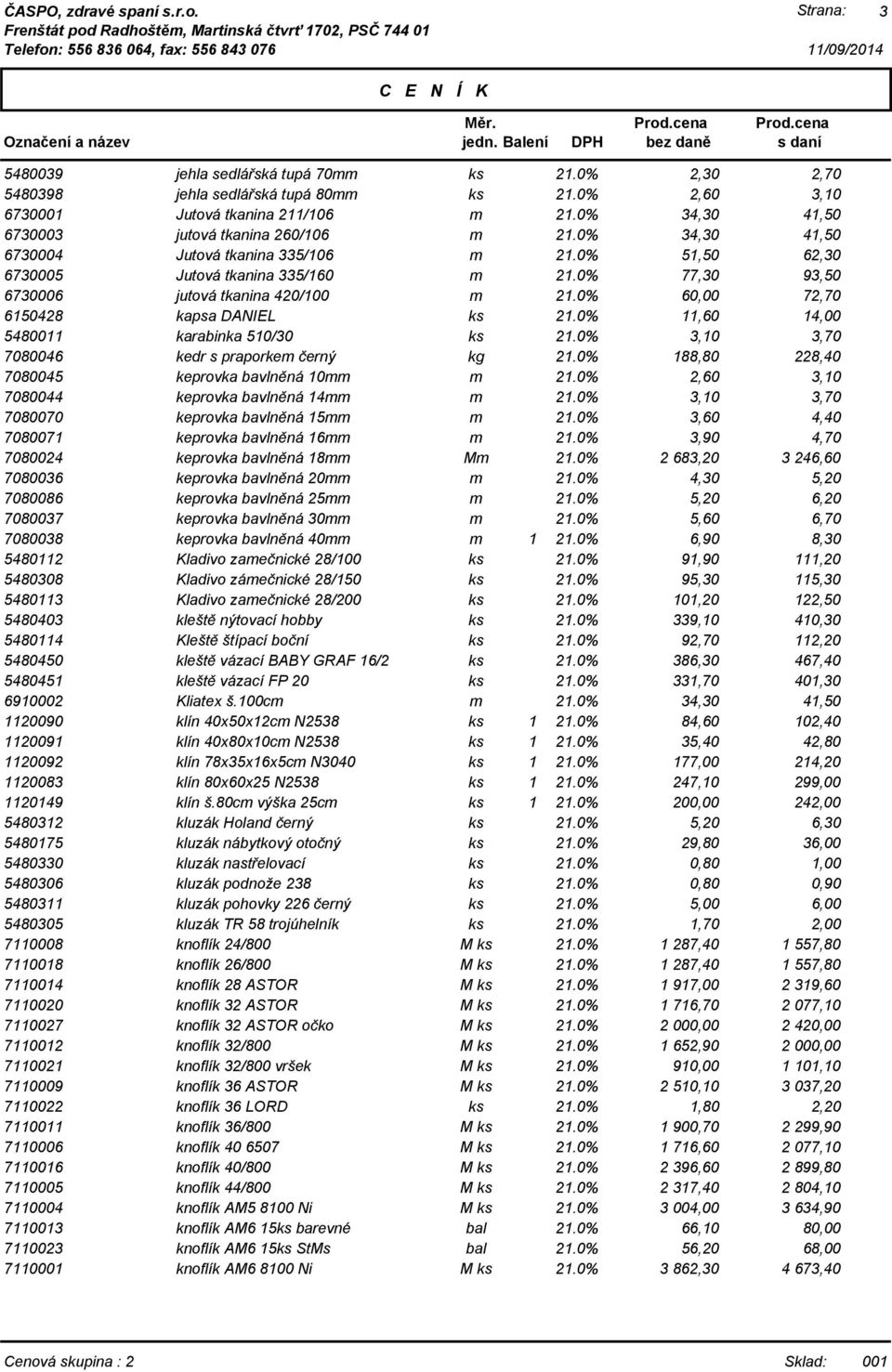 černý 188,80 228,40 7080045 keprovka bavlněná 10mm 2,60 3,10 7080044 keprovka bavlněná 14mm 3,10 3,70 7080070 keprovka bavlněná 15mm 3,60 4,40 7080071 keprovka bavlněná 16mm 3,90 4,70 7080024