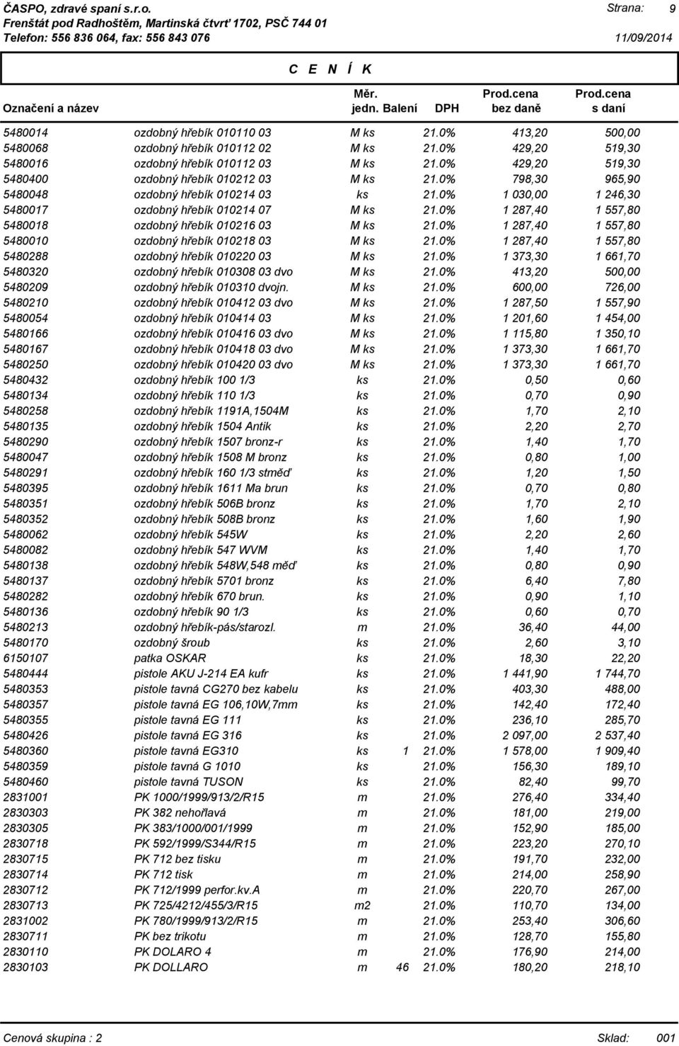 287,40 1 557,80 5480288 ozdobný hřebík 010220 03 M 1 373,30 1 661,70 5480320 ozdobný hřebík 010308 03 dvo M 413,20 500,00 5480209 ozdobný hřebík 010310 dvojn.