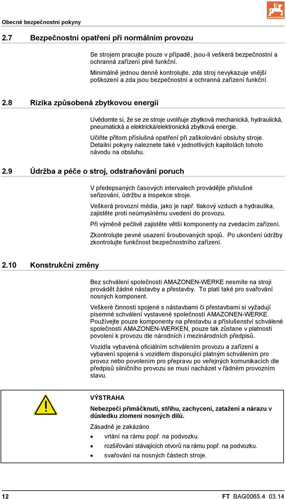8 Rizika způsobená zbytkovou energií Uvědomte si, že se ze stroje uvolňuje zbytková mechanická, hydraulická, pneumatická a elektrická/elektronická zbytková energie.
