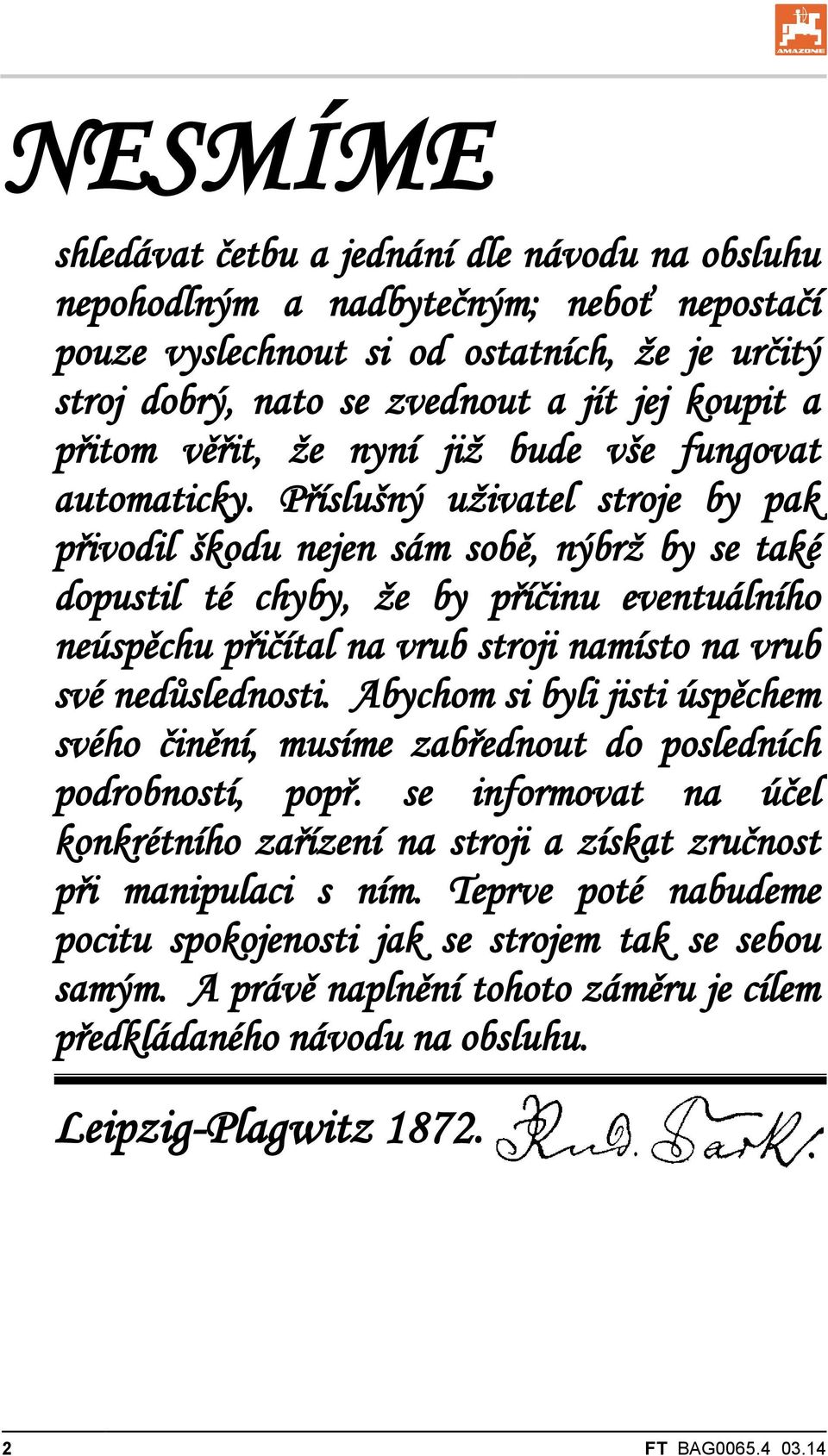 Příslušný uživatel stroje by pak přivodil škodu nejen sám sobě, nýbrž by se také dopustil té chyby, že by příčinu eventuálního neúspěchu přičítal na vrub stroji namísto na vrub své nedůslednosti.