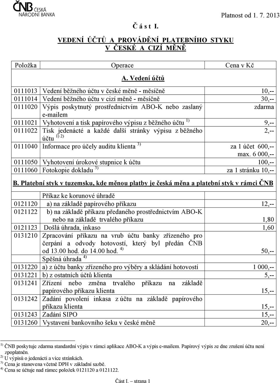 0111021 Vyhotovení a tisk papírového výpisu z běžného účtu 1) 9,-- 0111022 Tisk jedenácté a každé další stránky výpisu z běžného účtu 1) 2) 0111040 Informace pro účely auditu klienta 3) za 1 účet