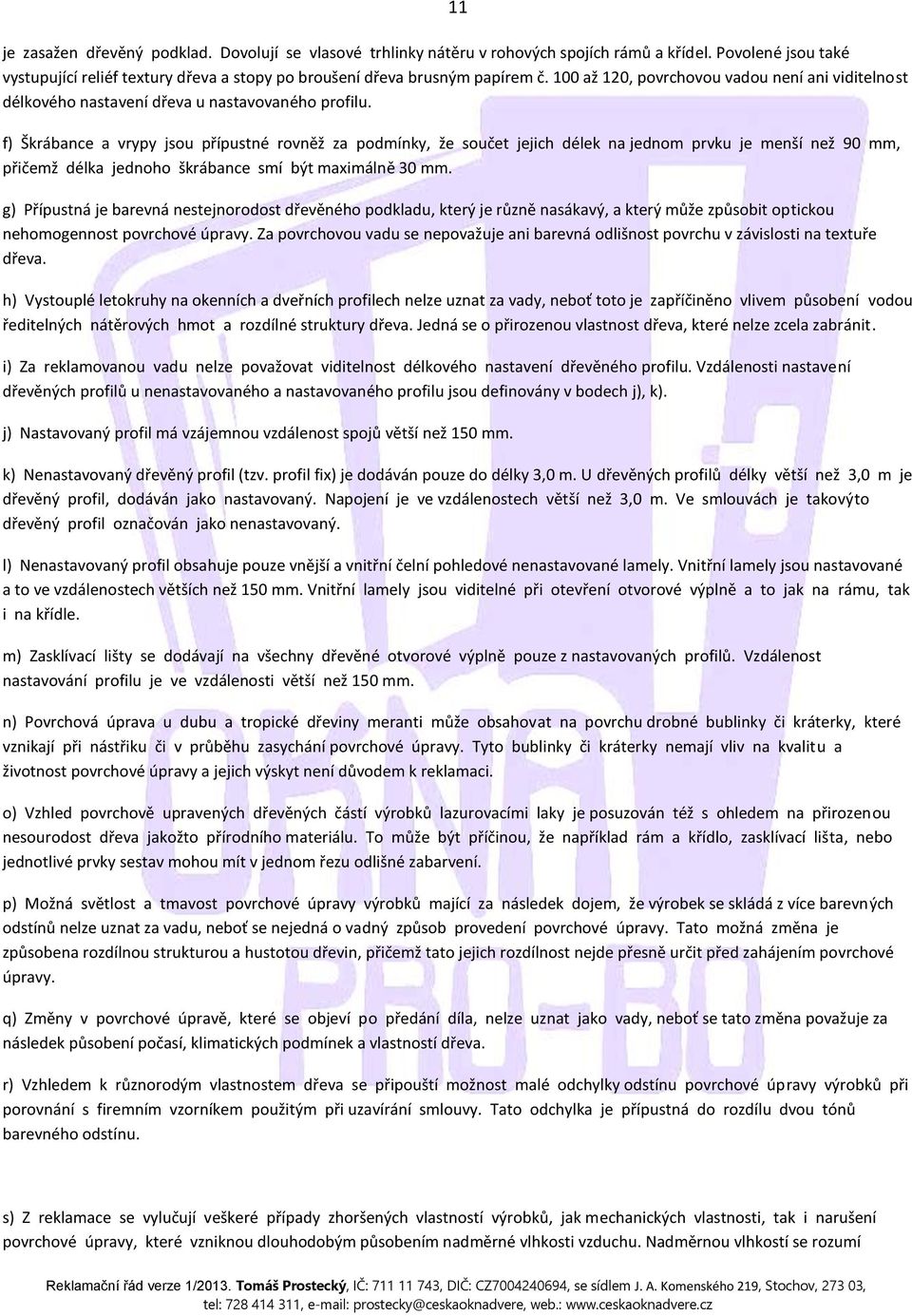 f) Škrábance a vrypy jsou přípustné rovněž za podmínky, že součet jejich délek na jednom prvku je menší než 90 mm, přičemž délka jednoho škrábance smí být maximálně 30 mm.