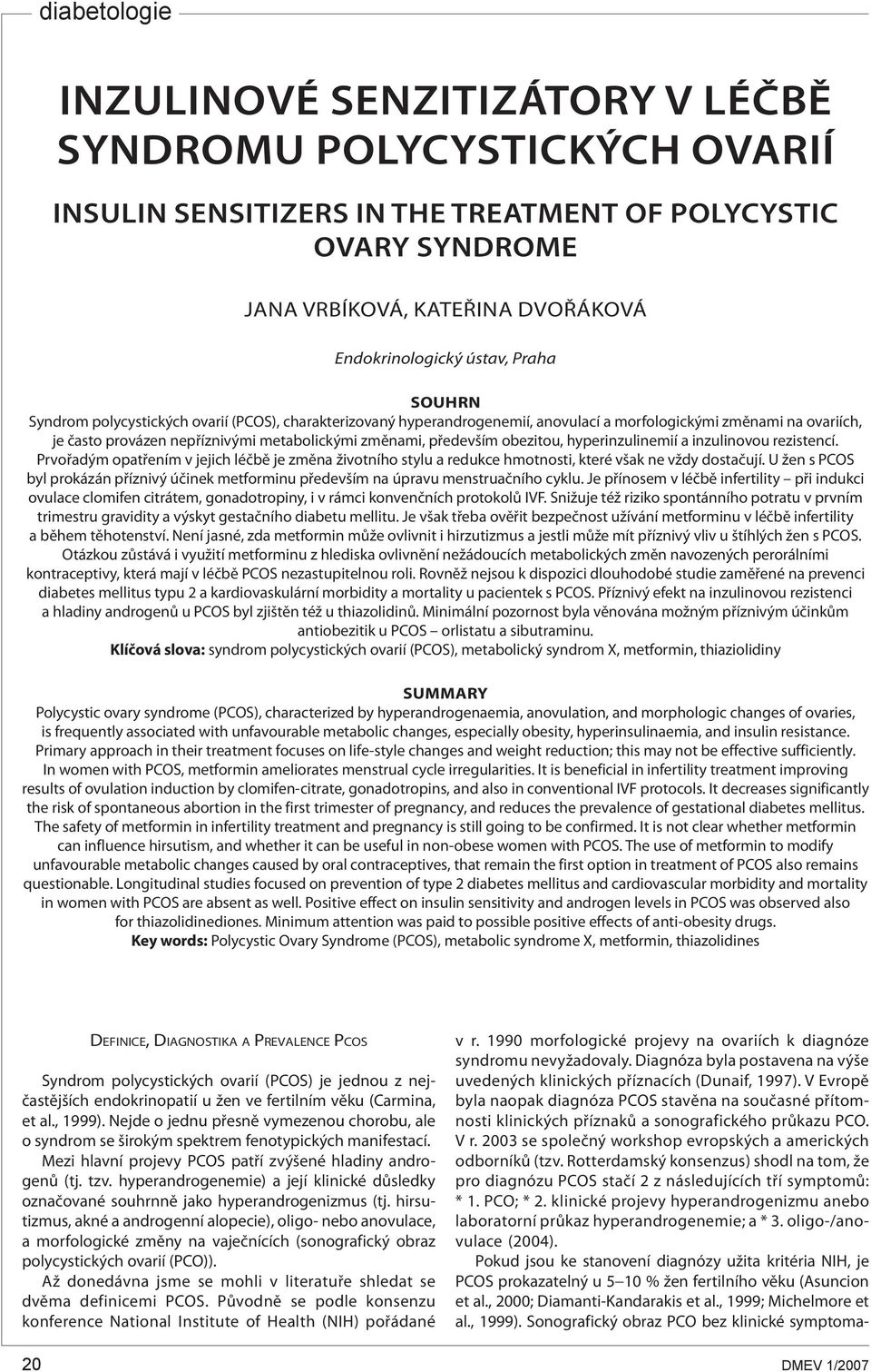obezitou, hyperinzulinemií a inzulinovou rezistencí. Prvořadým opatřením v jejich léčbě je změna životního stylu a redukce hmotnosti, které však ne vždy dostačují.