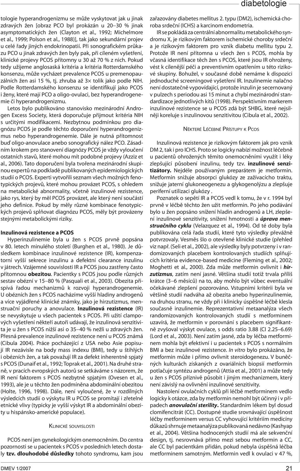 Při sonografickém průkazu PCO u jinak zdravých žen byly pak, při cíleném vyšetření, klinické projevy PCOS přítomny u 30 až 70 % z nich.