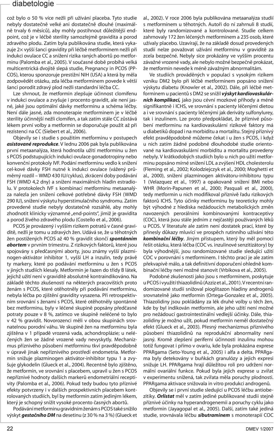 Zatím byla publikována studie, která vykazuje 2 vyšší šanci gravidity při léčbě metforminem nežli při indukci ovulace CC a snížení rizika raných abortů po metforminu (Palomba et al., 2005).