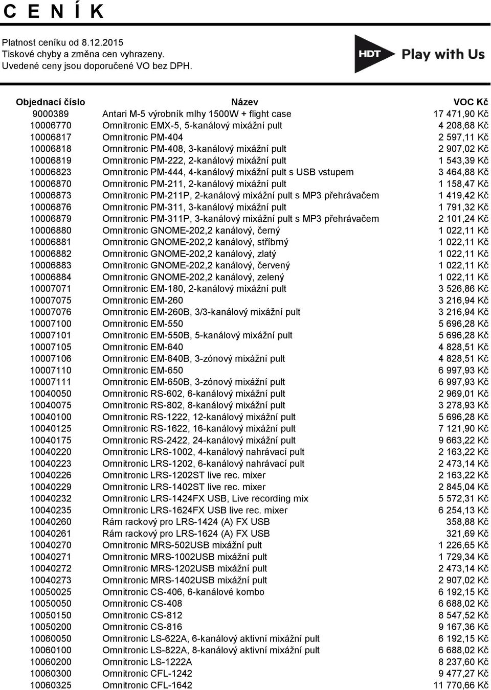 10006818 Omnitronic PM-408, 3-kanálový mixážní pult 2 907,02 Kč 10006819 Omnitronic PM-222, 2-kanálový mixážní pult 1 543,39 Kč 10006823 Omnitronic PM-444, 4-kanálový mixážní pult s USB vstupem 3