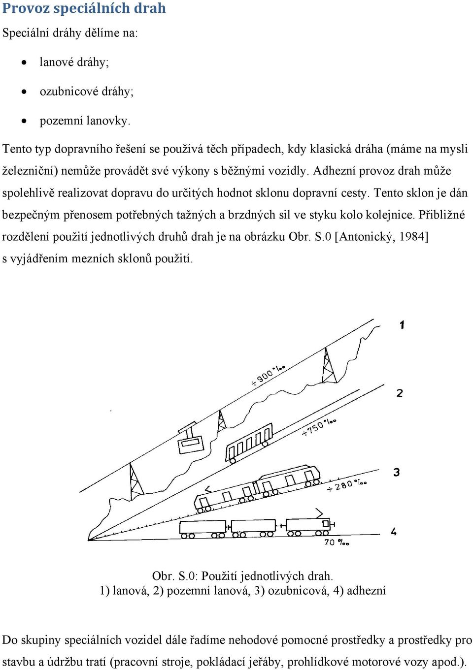 Adhezní provoz drah může spolehlivě realizovat dopravu do určitých hodnot sklonu dopravní cesty. Tento sklon je dán bezpečným přenosem potřebných tažných a brzdných sil ve styku kolo kolejnice.