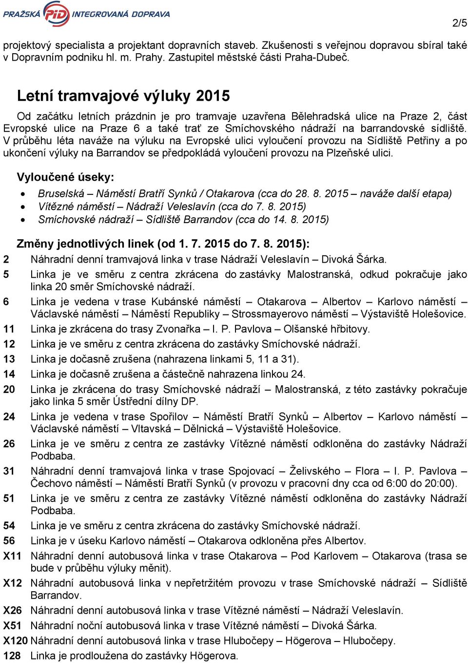 sídliště. V průběhu léta naváže na výluku na Evropské ulici vyloučení provozu na Sídliště Petřiny a po ukončení výluky na Barrandov se předpokládá vyloučení provozu na Plzeňské ulici.