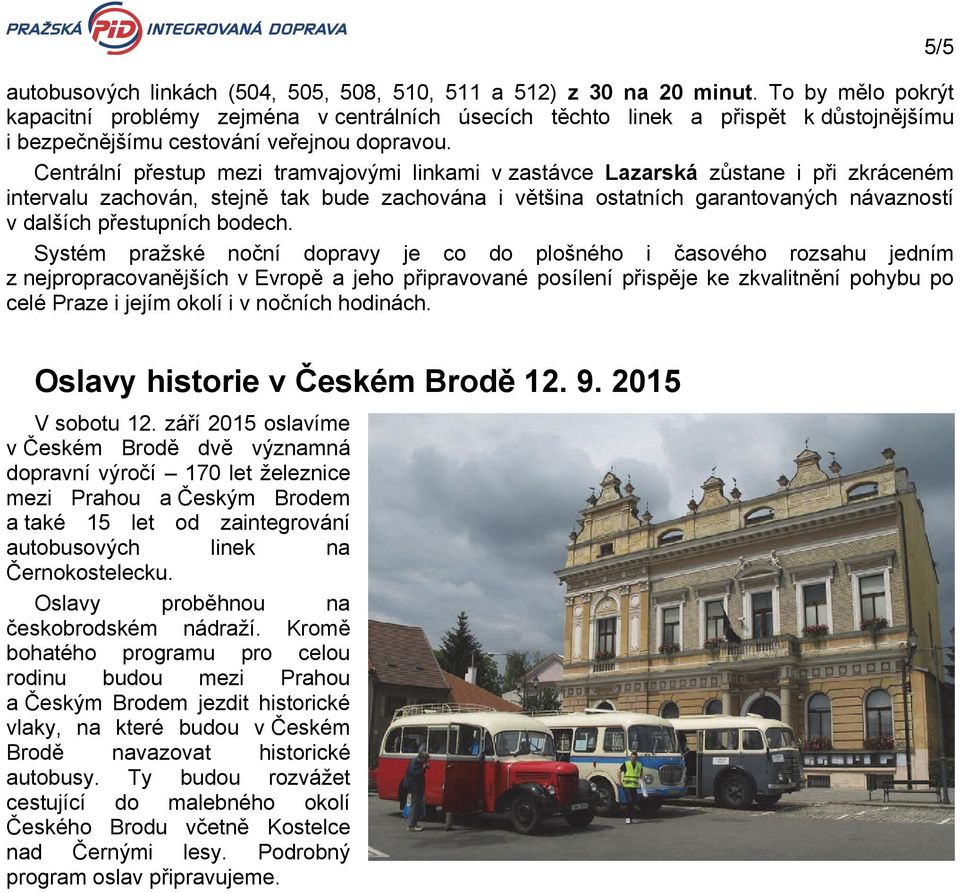 Centrální přestup mezi tramvajovými linkami v zastávce Lazarská zůstane i při zkráceném intervalu zachován, stejně tak bude zachována i většina ostatních garantovaných návazností v dalších