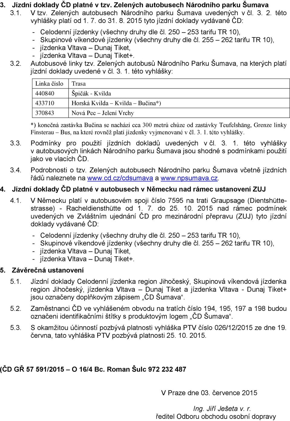 255 262 tarifu TR 10), - jízdenka Vltava Dunaj Tiket, - jízdenka Vltava Dunaj Tiket+. 3.2. Autobusové linky tzv. Zelených autobusů Národního Parku Šumava, na kterých platí jízdní doklady uvedené v čl.