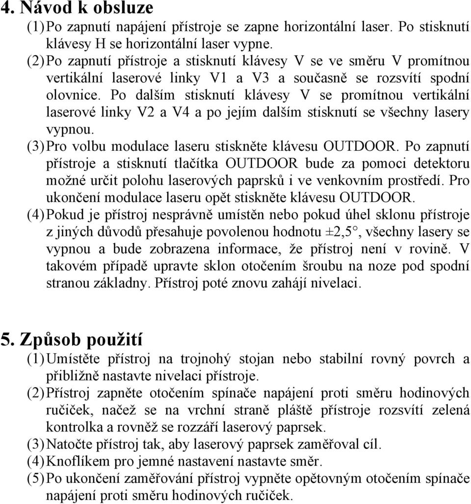 Po dalším stisknutí klávesy V se promítnou vertikální laserové linky V2 a V4 a po jejím dalším stisknutí se všechny lasery vypnou. (3) Pro volbu modulace laseru stiskněte klávesu OUTDOOR.