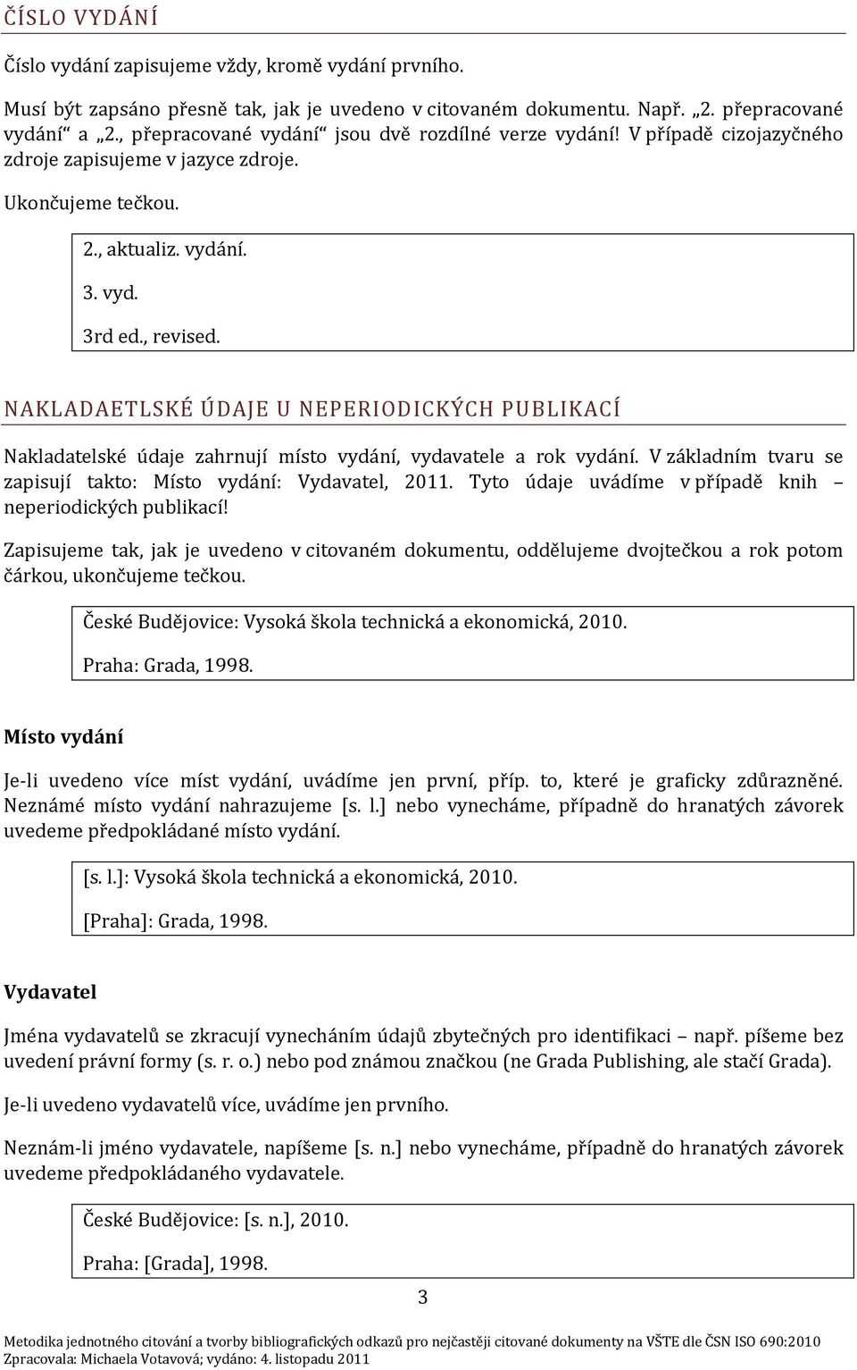 NAKLADAETLSKÉ ÚDAJE U NEPERIODICKÝCH PUBLIKACÍ Nakladatelské údaje zahrnují místo vydání, vydavatele a rok vydání. V základním tvaru se zapisují takto: Místo vydání: Vydavatel, 2011.