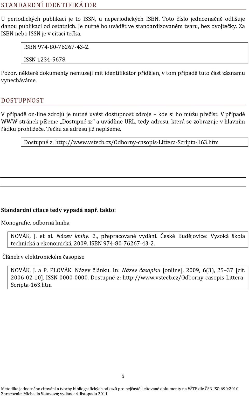 Pozor, některé dokumenty nemusejí mít identifikátor přidělen, v tom případě tuto část záznamu vynecháváme. DOSTUPNOST V případě on-line zdrojů je nutné uvést dostupnost zdroje kde si ho můžu přečíst.