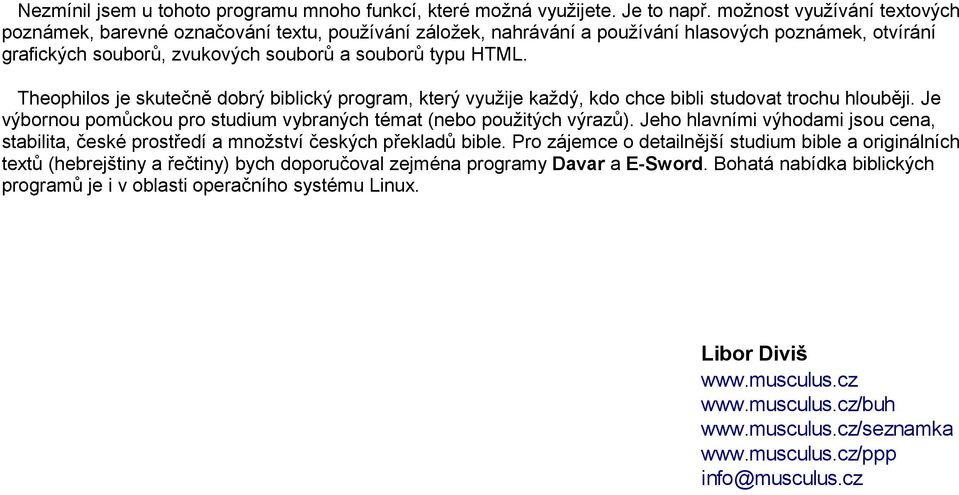 Theophilos je skutečně dobrý biblický program, který využije každý, kdo chce bibli studovat trochu hlouběji. Je výbornou pomůckou pro studium vybraných témat (nebo použitých výrazů).