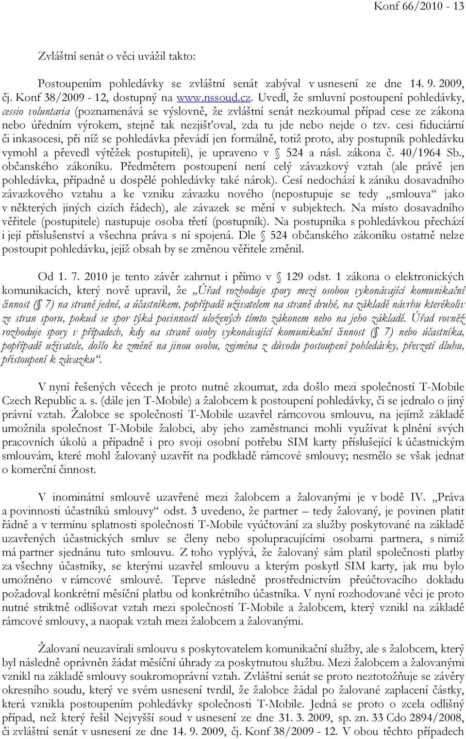 nejde o tzv. cesi fiduciární či inkasocesi, při níž se pohledávka převádí jen formálně, totiž proto, aby postupník pohledávku vymohl a převedl výtěžek postupiteli), je upraveno v 524 a násl. zákona č.