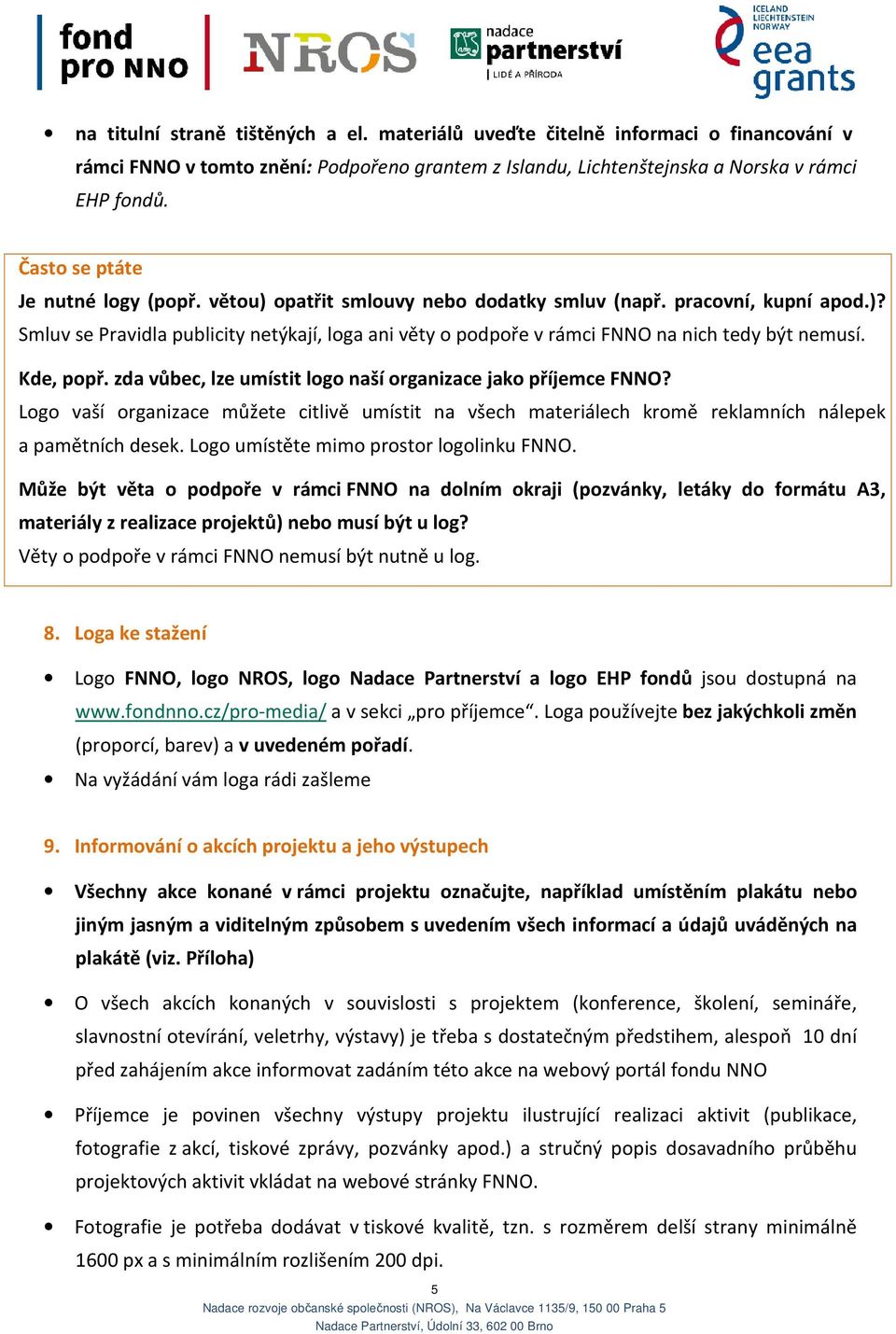 Kde, popř. zda vůbec, lze umístit logo naší organizace jako příjemce FNNO? Logo vaší organizace můžete citlivě umístit na všech materiálech kromě reklamních nálepek a pamětních desek.