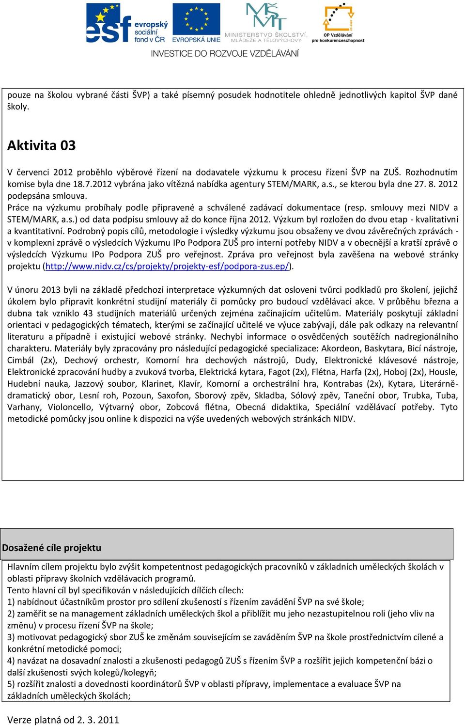 8. 2012 podepsána smlouva. Práce na výzkumu probíhaly podle připravené a schválené zadávací dokumentace (resp. smlouvy mezi NIDV a STEM/MARK, a.s.) od data podpisu smlouvy až do konce října 2012.