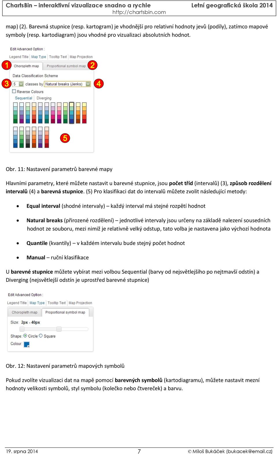 (5) Pro klasifikaci dat do intervalů můžete zvolit následující metody: Equal interval (shodné intervaly) každý interval má stejné rozpětí hodnot Natural breaks (přirozené rozdělení) jednotlivé