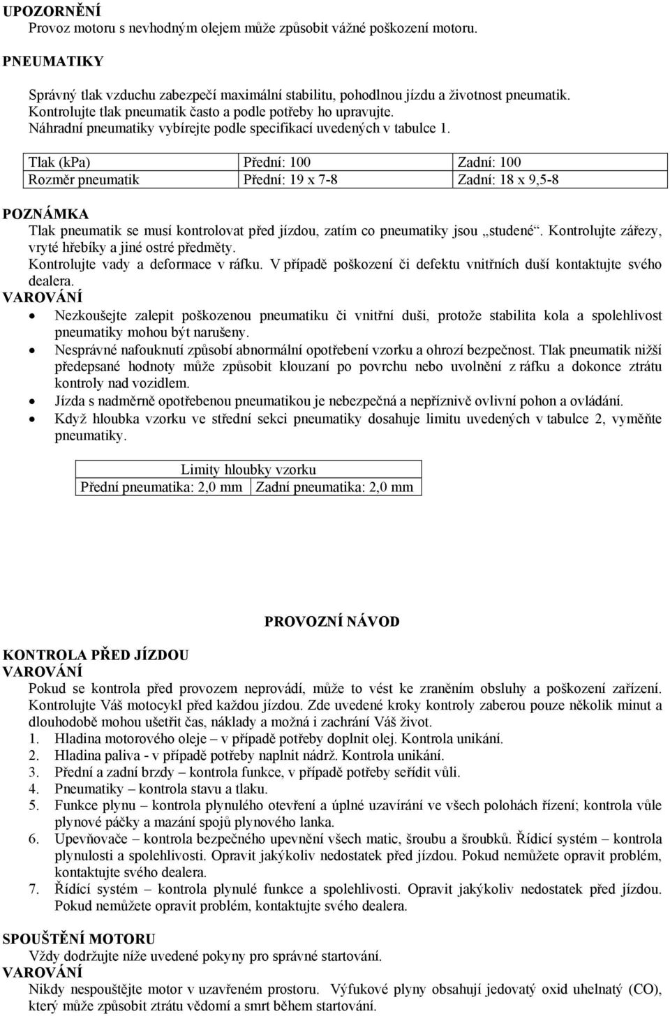 Tlak (kpa) Přední: 100 Zadní: 100 Rozměr pneumatik Přední: 19 x 7-8 Zadní: 18 x 9,5-8 POZNÁMKA Tlak pneumatik se musí kontrolovat před jízdou, zatím co pneumatiky jsou studené.